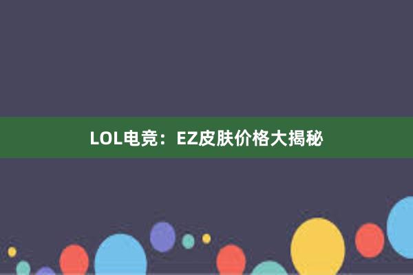 LOL电竞：EZ皮肤价格大揭秘