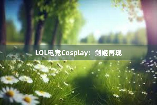 LOL电竞Cosplay：剑姬再现