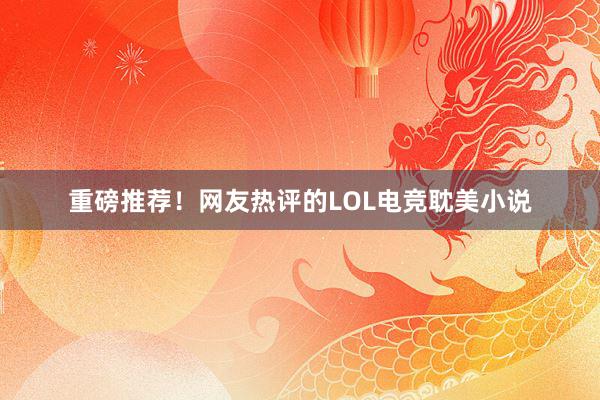 重磅推荐！网友热评的LOL电竞耽美小说