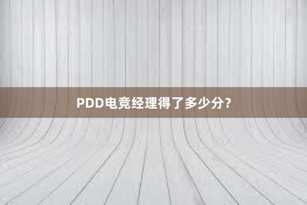 PDD电竞经理得了多少分？