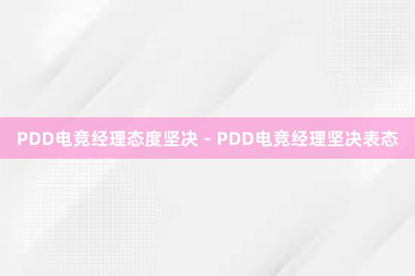 PDD电竞经理态度坚决 - PDD电竞经理坚决表态