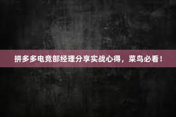 拼多多电竞部经理分享实战心得，菜鸟必看！