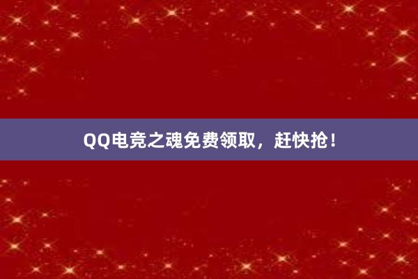 QQ电竞之魂免费领取，赶快抢！