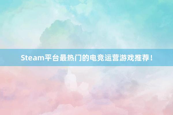 Steam平台最热门的电竞运营游戏推荐！