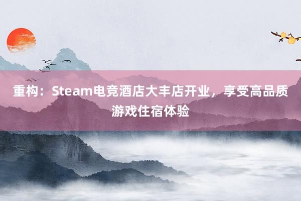 重构：Steam电竞酒店大丰店开业，享受高品质游戏住宿体验