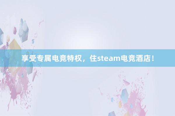 享受专属电竞特权，住steam电竞酒店！