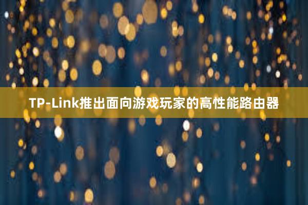 TP-Link推出面向游戏玩家的高性能路由器