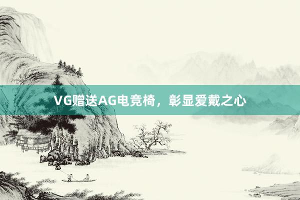 VG赠送AG电竞椅，彰显爱戴之心