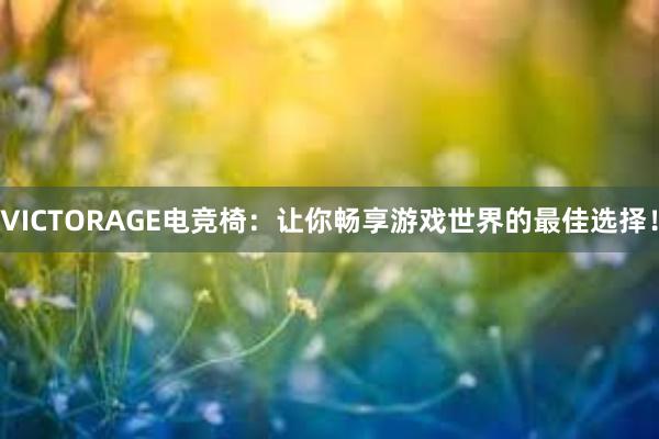 VICTORAGE电竞椅：让你畅享游戏世界的最佳选择！