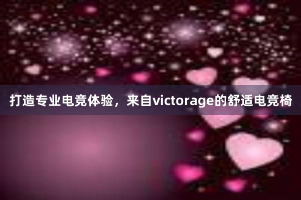 打造专业电竞体验，来自victorage的舒适电竞椅