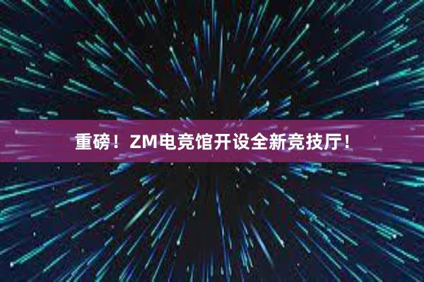 重磅！ZM电竞馆开设全新竞技厅！