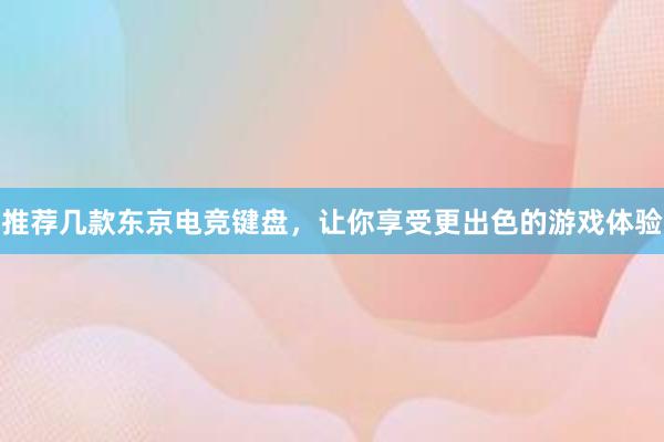 推荐几款东京电竞键盘，让你享受更出色的游戏体验