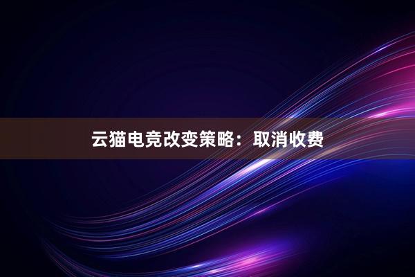 云猫电竞改变策略：取消收费