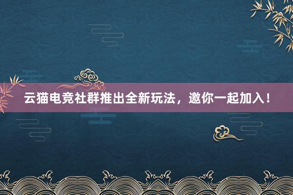 云猫电竞社群推出全新玩法，邀你一起加入！