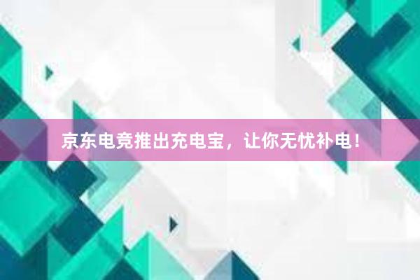 京东电竞推出充电宝，让你无忧补电！