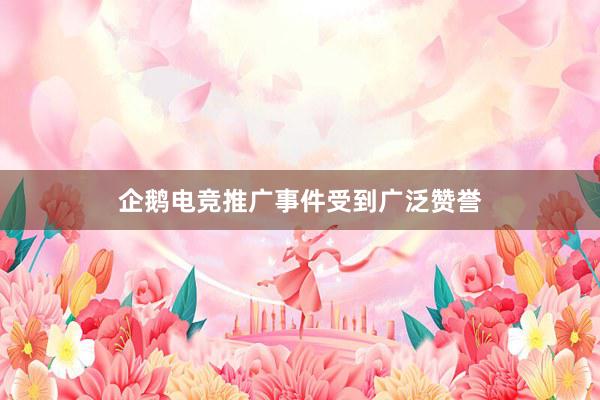 企鹅电竞推广事件受到广泛赞誉