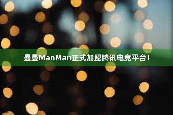 曼曼ManMan正式加盟腾讯电竞平台！