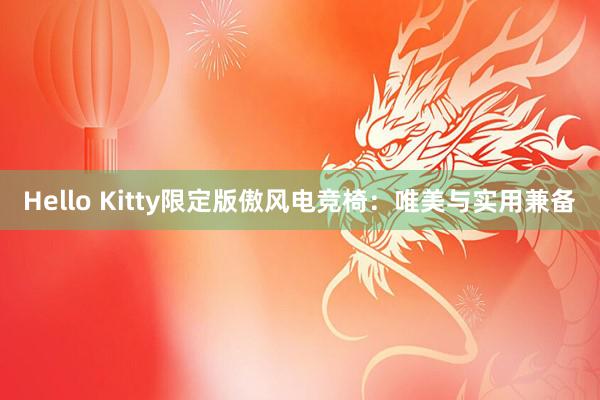 Hello Kitty限定版傲风电竞椅：唯美与实用兼备