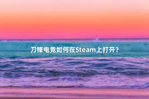 刀锋电竞如何在Steam上打开？