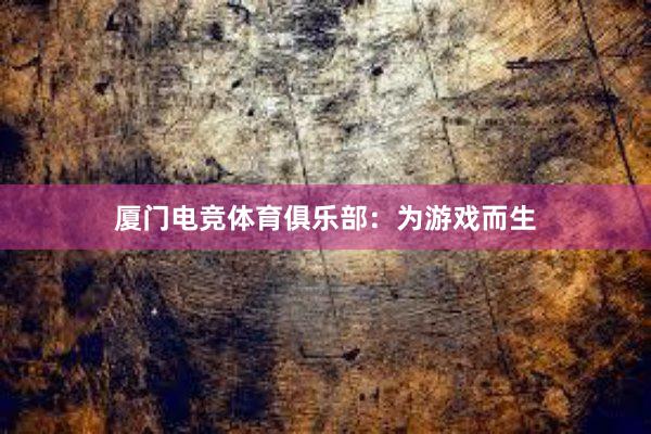 厦门电竞体育俱乐部：为游戏而生