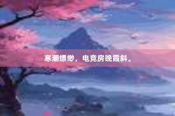 寒潮缥缈，电竞房晚霞斜。