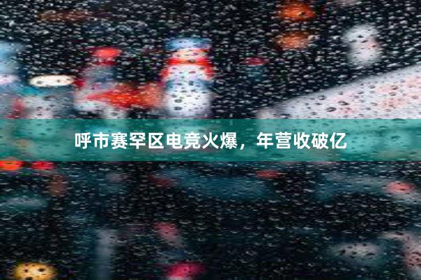 呼市赛罕区电竞火爆，年营收破亿