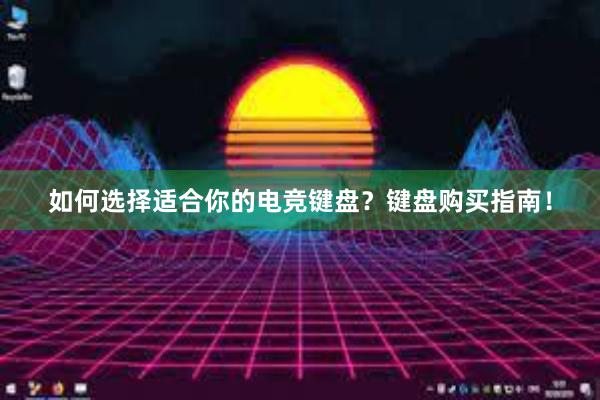 如何选择适合你的电竞键盘？键盘购买指南！