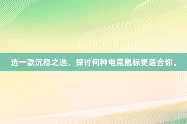 选一款沉稳之选，探讨何种电竞鼠标更适合你。