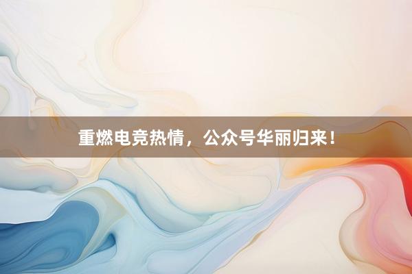 重燃电竞热情，公众号华丽归来！