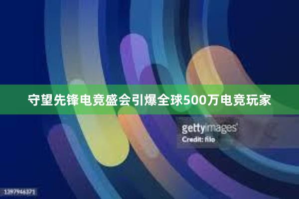 守望先锋电竞盛会引爆全球500万电竞玩家