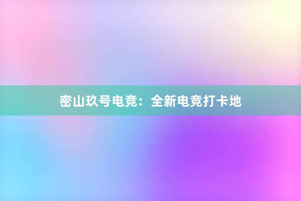 密山玖号电竞：全新电竞打卡地