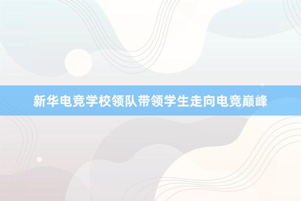 新华电竞学校领队带领学生走向电竞巅峰