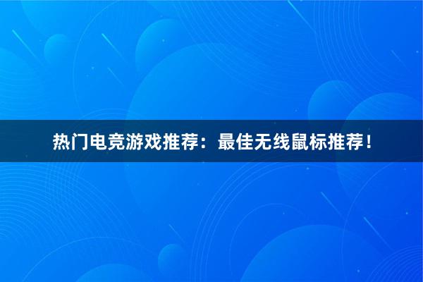 热门电竞游戏推荐：最佳无线鼠标推荐！