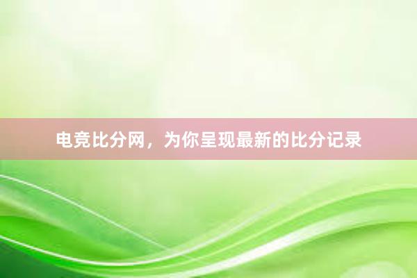 电竞比分网，为你呈现最新的比分记录