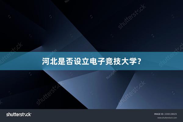 河北是否设立电子竞技大学？