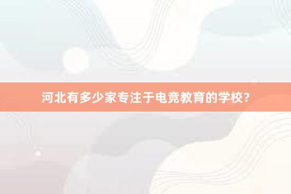 河北有多少家专注于电竞教育的学校？