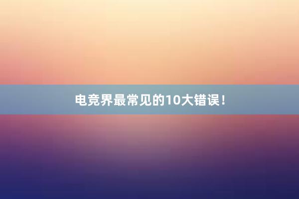 电竞界最常见的10大错误！