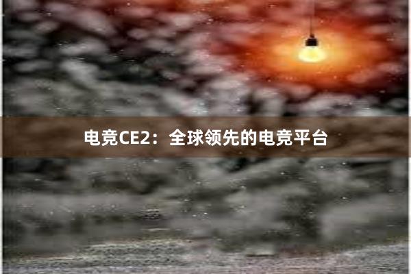 电竞CE2：全球领先的电竞平台