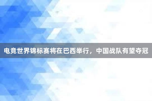 电竞世界锦标赛将在巴西举行，中国战队有望夺冠