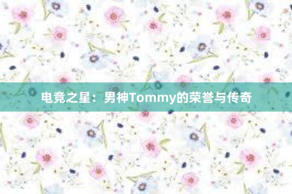 电竞之星：男神Tommy的荣誉与传奇