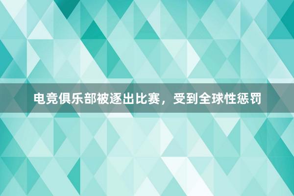 电竞俱乐部被逐出比赛，受到全球性惩罚