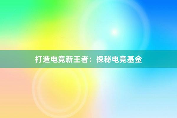 打造电竞新王者：探秘电竞基金