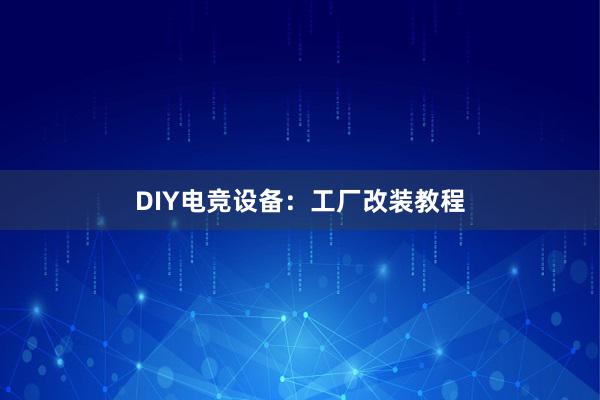 DIY电竞设备：工厂改装教程