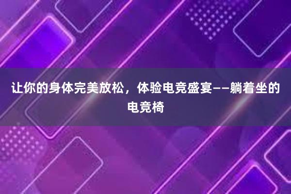 让你的身体完美放松，体验电竞盛宴——躺着坐的电竞椅