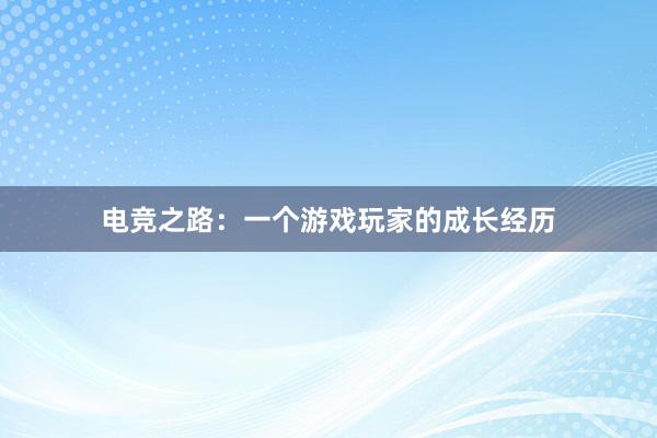 电竞之路：一个游戏玩家的成长经历