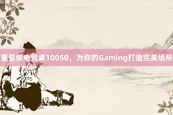 重量级电竞桌10050，为你的Gaming打造完美场所