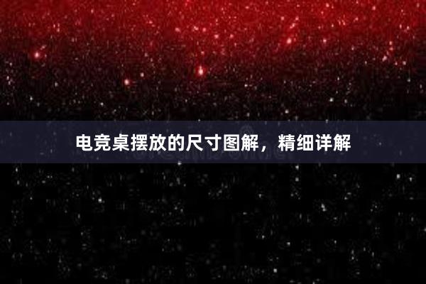 电竞桌摆放的尺寸图解，精细详解