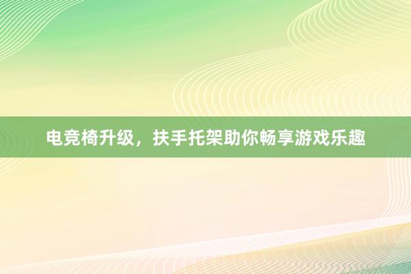 电竞椅升级，扶手托架助你畅享游戏乐趣