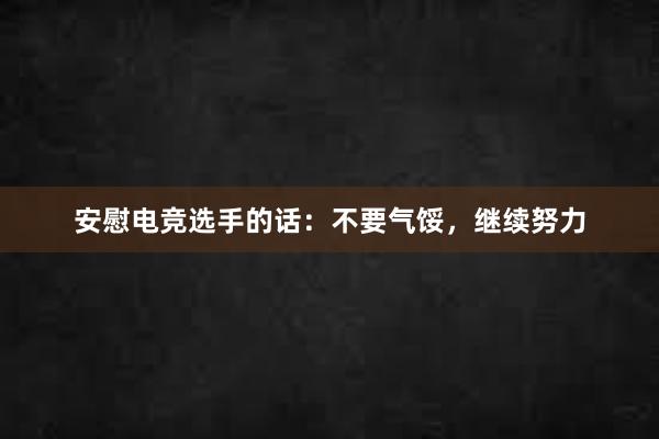 安慰电竞选手的话：不要气馁，继续努力