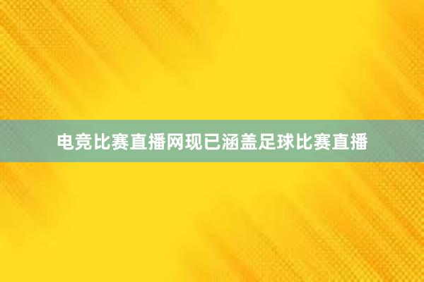 电竞比赛直播网现已涵盖足球比赛直播